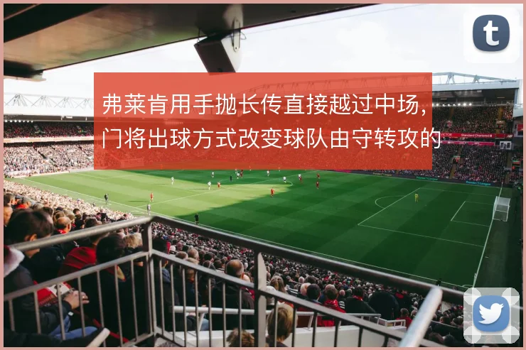 弗莱肯用手抛长传直接越过中场,门将出球方式改变球队由守转攻的起点