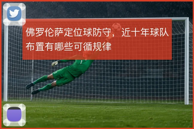 佛罗伦萨定位球防守，近十年球队布置有哪些可循规律
