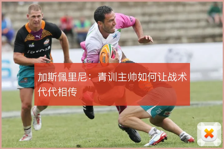 加斯佩里尼:青训主帅如何让战术代代相传