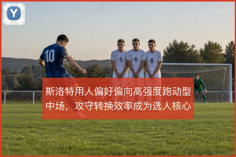 斯洛特用人偏好偏向高强度跑动型中场，攻守转换效率成为选人核心标准