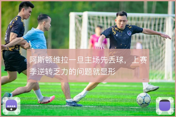 阿斯顿维拉一旦主场先丢球,上赛季逆转乏力的问题就显形