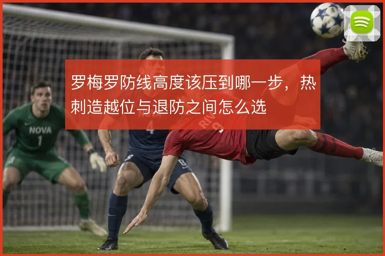 罗梅罗防线高度该压到哪一步,热刺造越位与退防之间怎么选