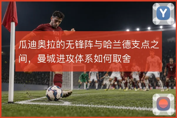 瓜迪奥拉的无锋阵与哈兰德支点之间，曼城进攻体系如何取舍