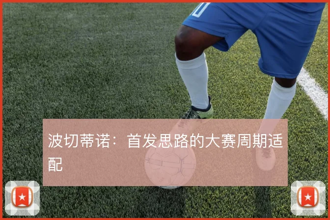 波切蒂诺:首发思路的大赛周期适配