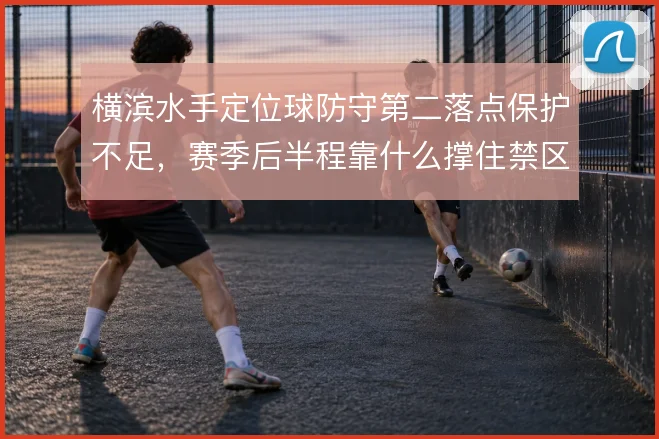 横滨水手定位球防守第二落点保护不足，赛季后半程靠什么撑住禁区前沿