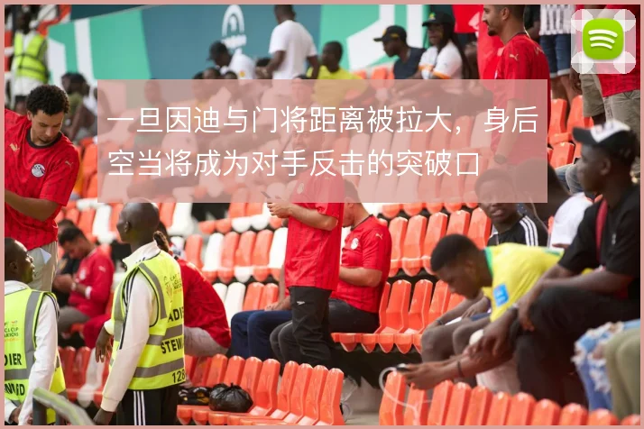 一旦因迪与门将距离被拉大,身后空当将成为对手反击的突破口