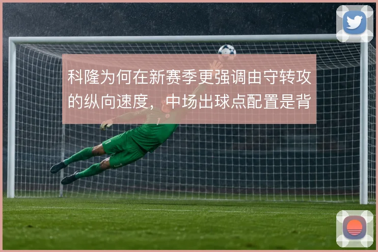 科隆为何在新赛季更强调由守转攻的纵向速度，中场出球点配置是背后关键