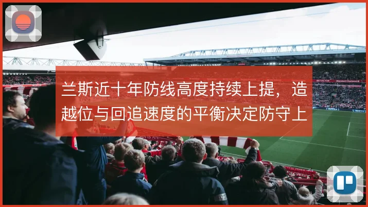 兰斯近十年防线高度持续上提，造越位与回追速度的平衡决定防守上限