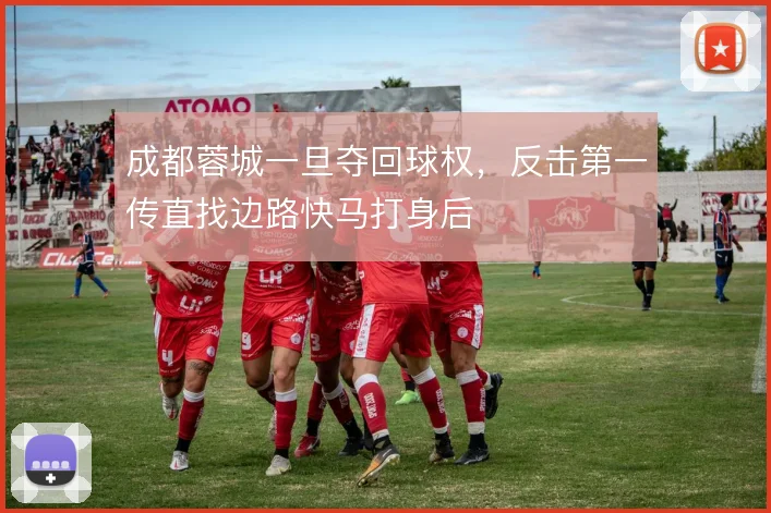 成都蓉城一旦夺回球权，反击第一传直找边路快马打身后
