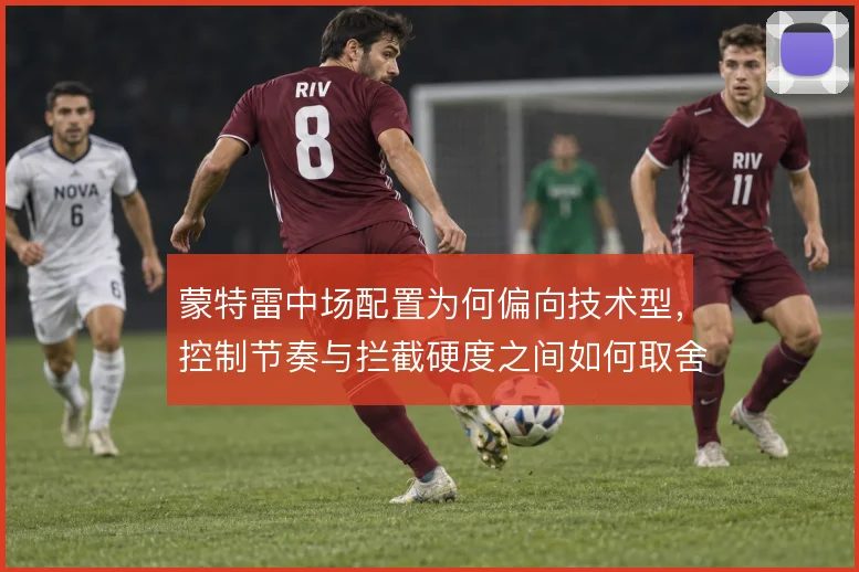 蒙特雷中场配置为何偏向技术型,控制节奏与拦截硬度之间如何取舍