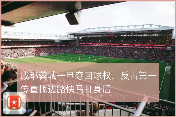 成都蓉城一旦夺回球权,反击第一传直找边路快马打身后