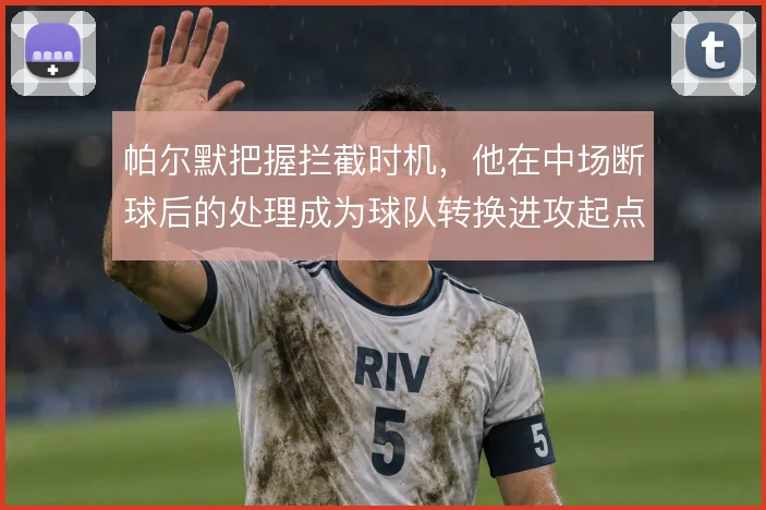 帕尔默把握拦截时机,他在中场断球后的处理成为球队转换进攻起点