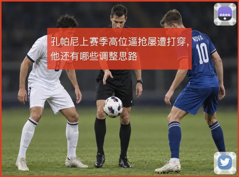 孔帕尼上赛季高位逼抢屡遭打穿,他还有哪些调整思路