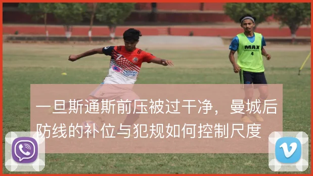 一旦斯通斯前压被过干净，曼城后防线的补位与犯规如何控制尺度