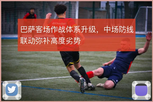 巴萨客场作战体系升级，中场防线联动弥补高度劣势