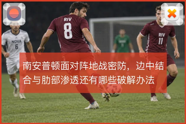南安普顿面对阵地战密防,边中结合与肋部渗透还有哪些破解办法