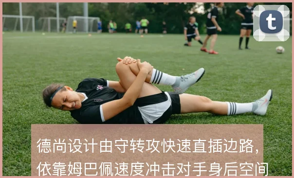 德尚设计由守转攻快速直插边路,依靠姆巴佩速度冲击对手身后空间