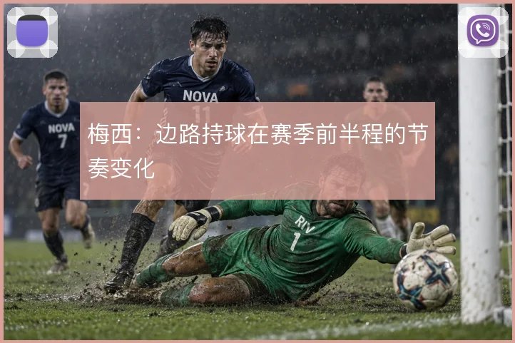 梅西:边路持球在赛季前半程的节奏变化