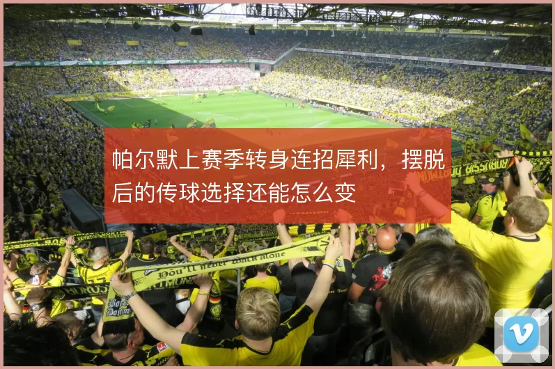 帕尔默上赛季转身连招犀利，摆脱后的传球选择还能怎么变