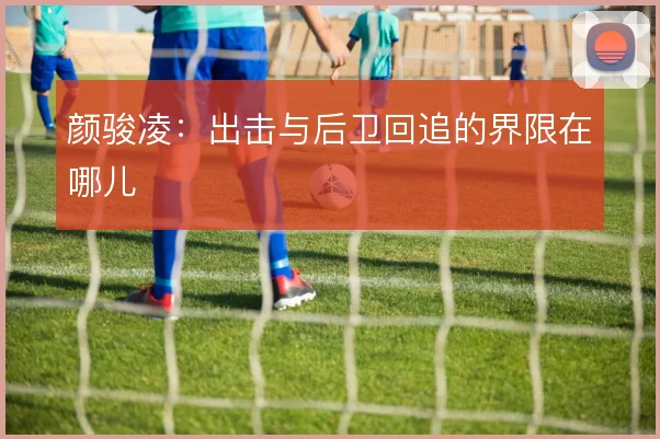 颜骏凌:出击与后卫回追的界限在哪儿