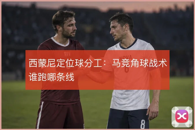 西蒙尼定位球分工：马竞角球战术谁跑哪条线