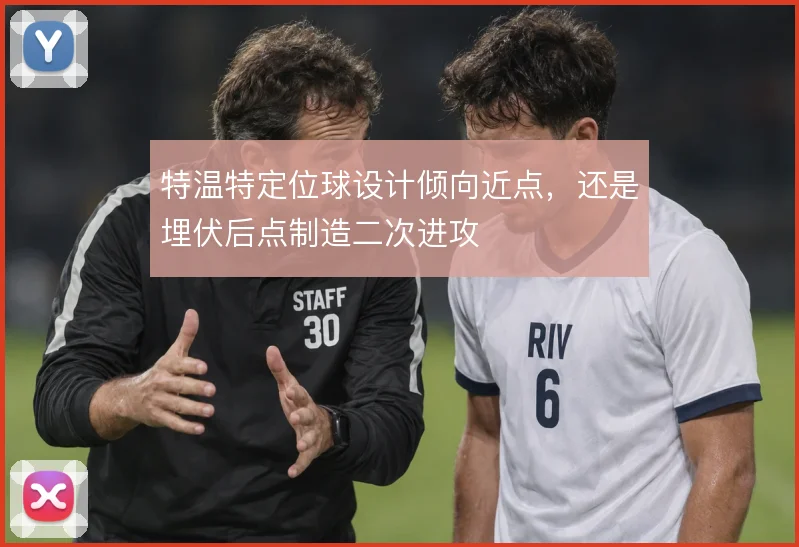 特温特定位球设计倾向近点，还是埋伏后点制造二次进攻