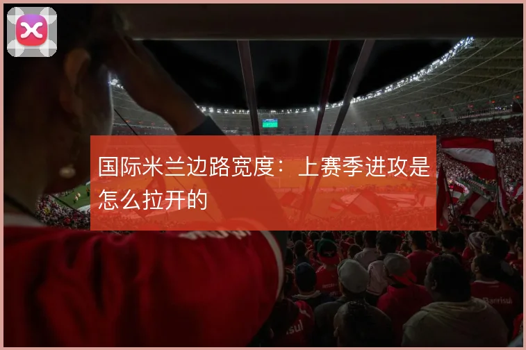 国际米兰边路宽度：上赛季进攻是怎么拉开的