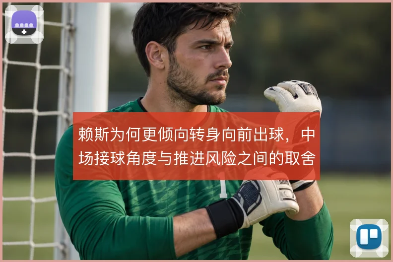 赖斯为何更倾向转身向前出球,中场接球角度与推进风险之间的取舍