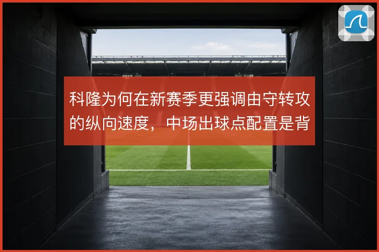 科隆为何在新赛季更强调由守转攻的纵向速度,中场出球点配置是背后关键