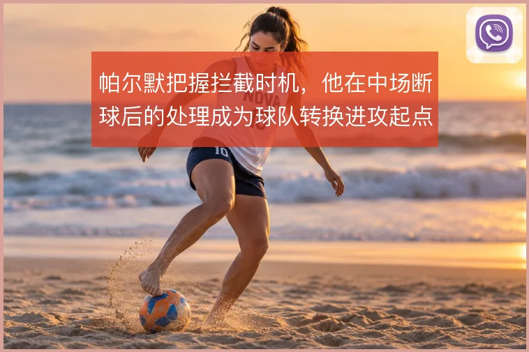 帕尔默把握拦截时机，他在中场断球后的处理成为球队转换进攻起点