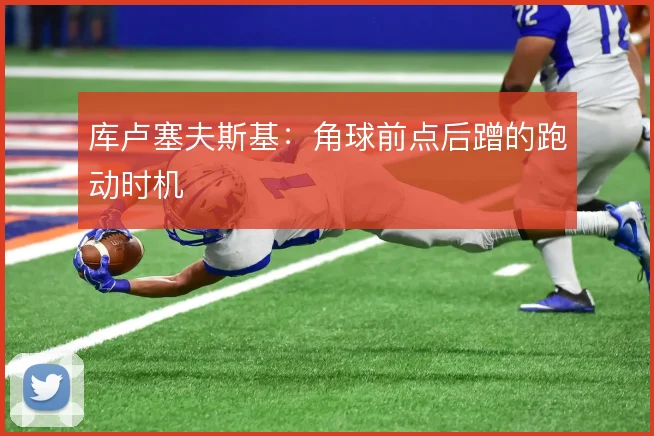 库卢塞夫斯基：角球前点后蹭的跑动时机
