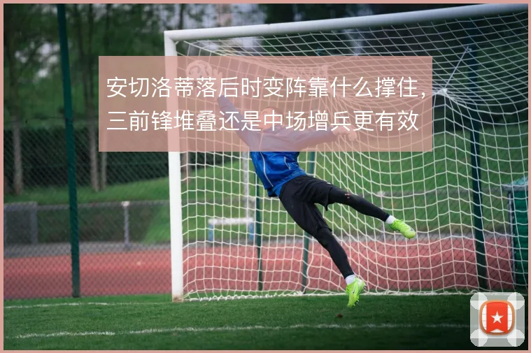 安切洛蒂落后时变阵靠什么撑住,三前锋堆叠还是中场增兵更有效