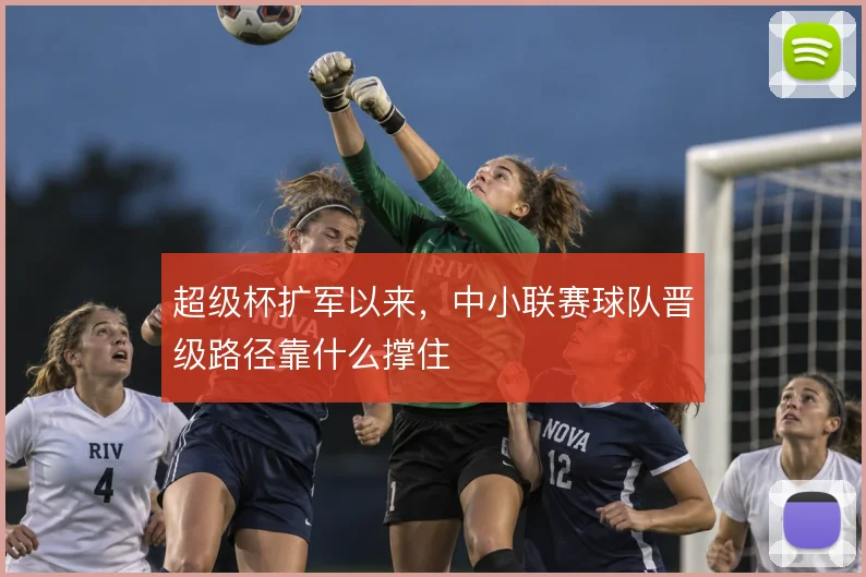 超级杯扩军以来,中小联赛球队晋级路径靠什么撑住