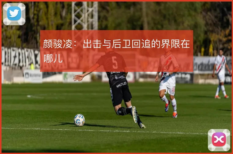 颜骏凌:出击与后卫回追的界限在哪儿