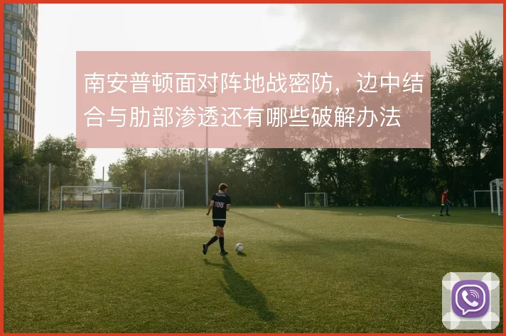 南安普顿面对阵地战密防，边中结合与肋部渗透还有哪些破解办法