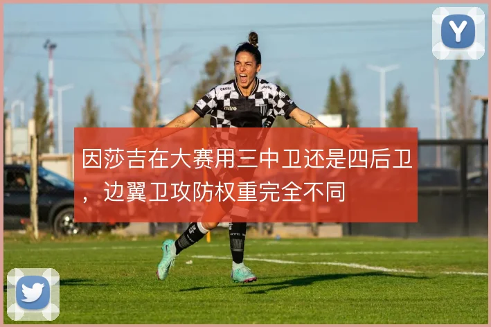 因莎吉在大赛用三中卫还是四后卫,边翼卫攻防权重完全不同