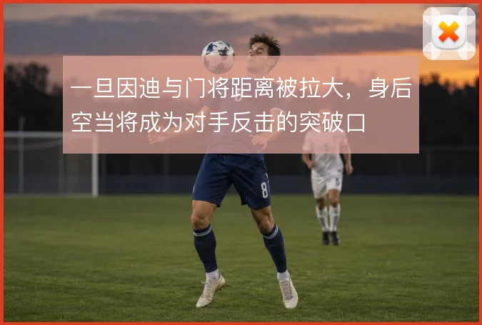 一旦因迪与门将距离被拉大，身后空当将成为对手反击的突破口