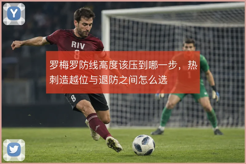罗梅罗防线高度该压到哪一步，热刺造越位与退防之间怎么选