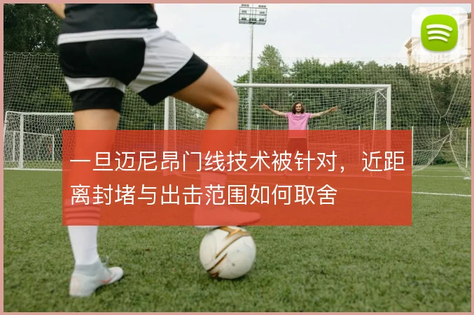 一旦迈尼昂门线技术被针对,近距离封堵与出击范围如何取舍