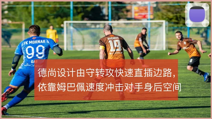 德尚设计由守转攻快速直插边路，依靠姆巴佩速度冲击对手身后空间