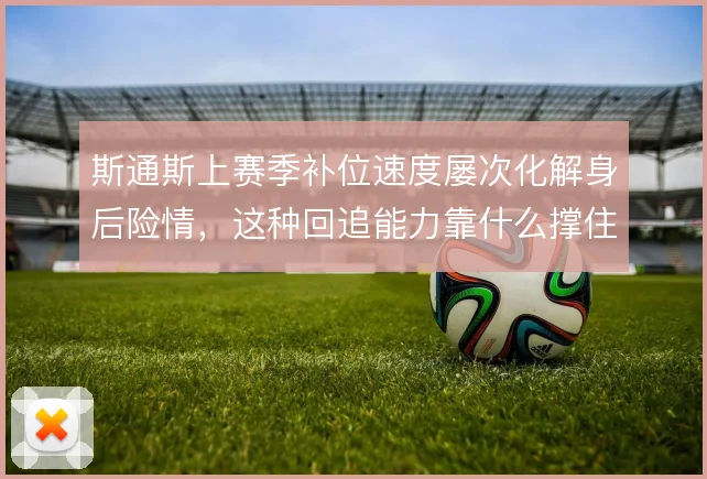 斯通斯上赛季补位速度屡次化解身后险情,这种回追能力靠什么撑住