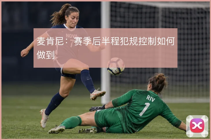 麦肯尼:赛季后半程犯规控制如何做到