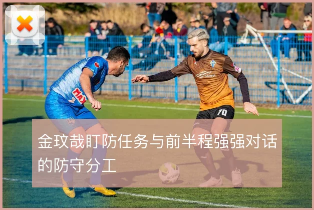 金玟哉盯防任务与前半程强强对话的防守分工