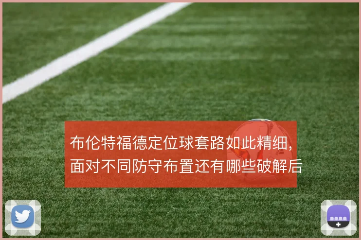布伦特福德定位球套路如此精细，面对不同防守布置还有哪些破解后手