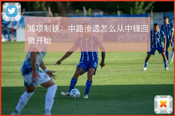 浦项制铁:中路渗透怎么从中锋回做开始
