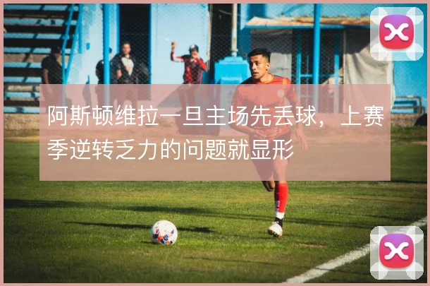 阿斯顿维拉一旦主场先丢球,上赛季逆转乏力的问题就显形