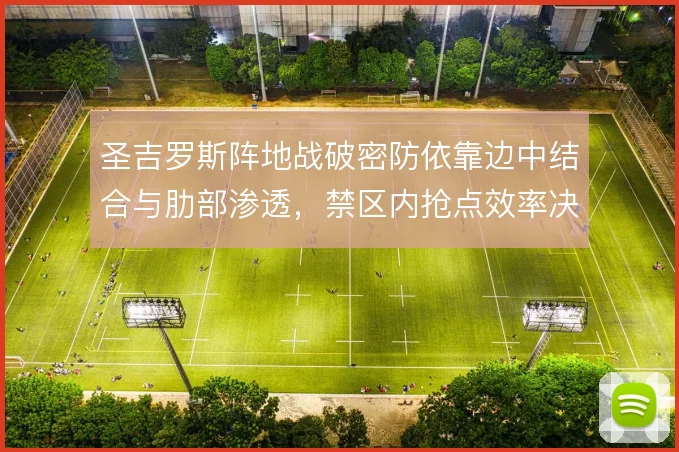圣吉罗斯阵地战破密防依靠边中结合与肋部渗透,禁区内抢点效率决定成败