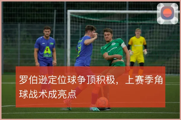 罗伯逊定位球争顶积极,上赛季角球战术成亮点