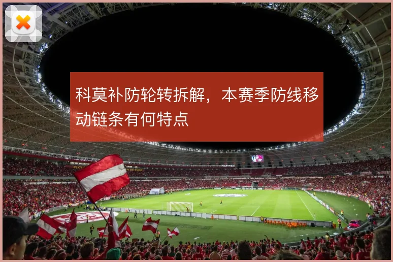 科莫补防轮转拆解,本赛季防线移动链条有何特点
