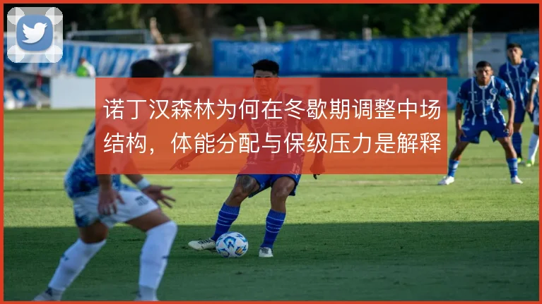 诺丁汉森林为何在冬歇期调整中场结构，体能分配与保级压力是解释方向